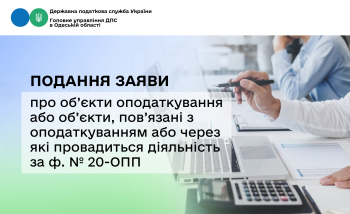 Подання Заяви про об’єкти оподаткування або об’єкти, пов’язані з оподаткуванням або через які провадиться діяльність за ф. № 20-ОПП